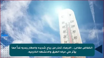 انخفاض مفاجئ.. الأرصاد تحذر من رياح شديدة وأمطار رعدية غداً مما يؤثر على حركة الطرق والأنشطة الخارجية.